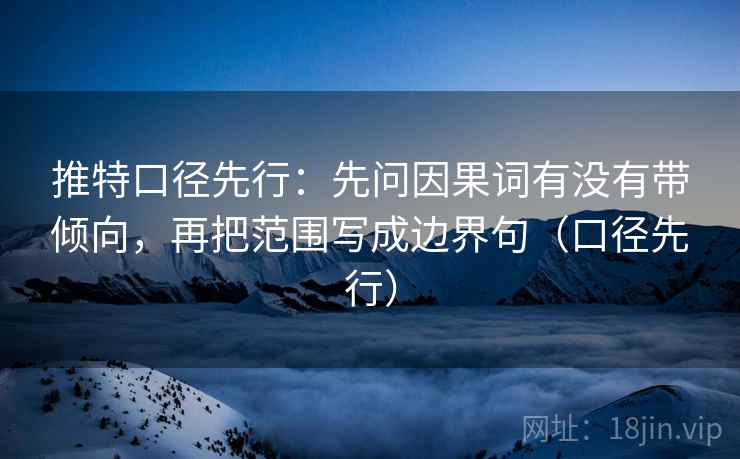 推特口径先行:先问因果词有没有带倾向,再把范围写成边界句(口径先行) 推特口径先行:先问因果词有没有带倾向,再把范围写成边界句(口径先行)