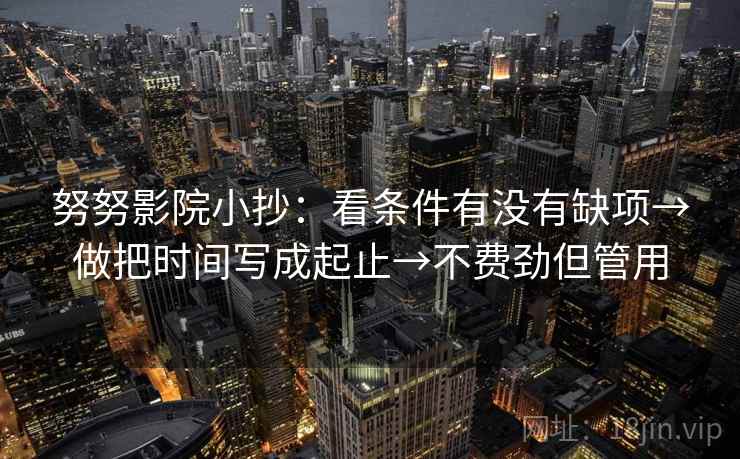 努努影院小抄:看条件有没有缺项→做把时间写成起止→不费劲但管用 努努影院小抄:看条件有没有缺项→做把时间写成起止→不费劲但管用