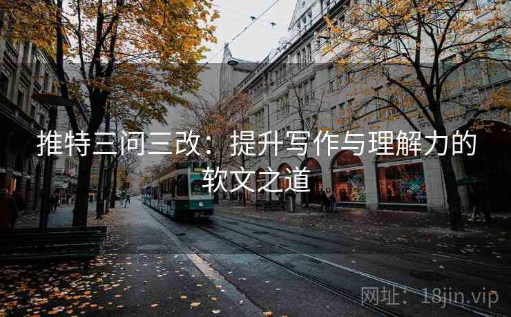 推特三问三改：提升写作与理解力的软文之道