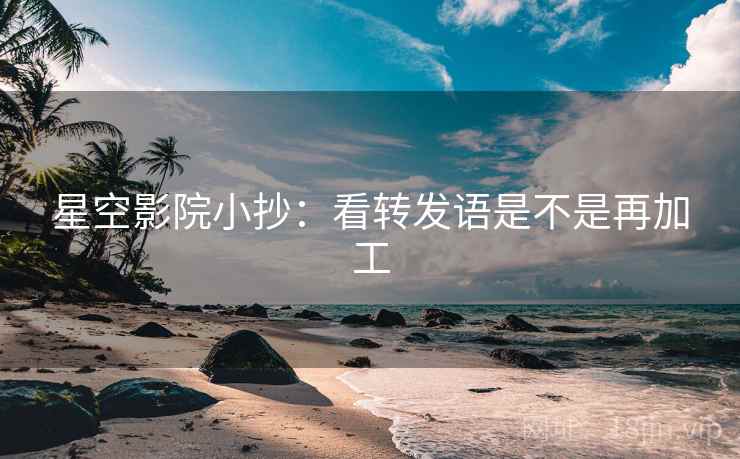 星空影院小抄:看转发语是不是再加工 星空影院小抄:看转发语是不是再加工