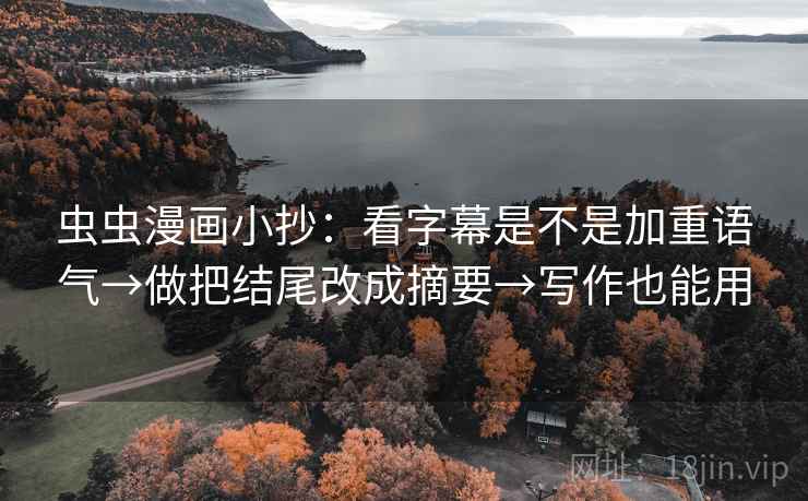 虫虫漫画小抄:看字幕是不是加重语气→做把结尾改成摘要→写作也能用 虫虫漫画小抄:看字幕是不是加重语气→做把结尾改成摘要→写作也能用