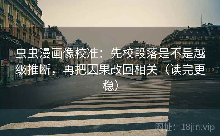 虫虫漫画像校准:先校段落是不是越级推断,再把因果改回相关(读完更稳) 虫虫漫画像校准:先校段落是不是越级推断,再把因果改回相关(读完更稳)