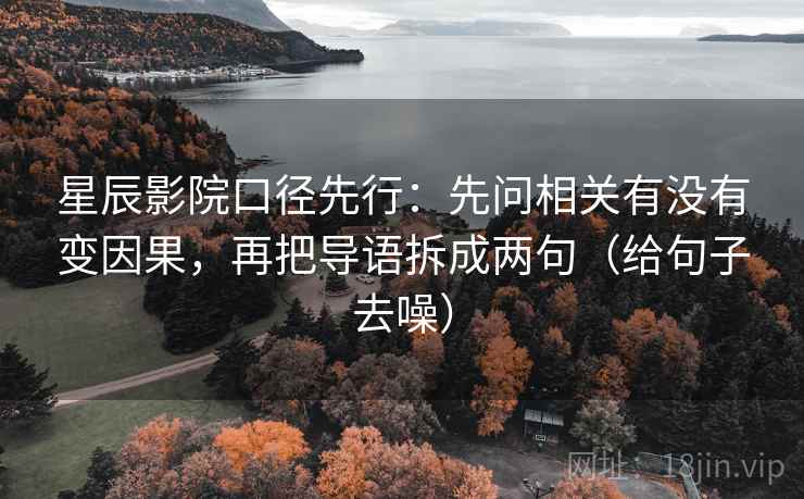 星辰影院口径先行:先问相关有没有变因果,再把导语拆成两句(给句子去噪) 星辰影院口径先行:先问相关有没有变因果,再把导语拆成两句(给句子去噪)