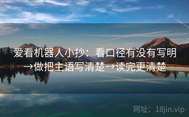 爱看机器人小抄:看口径有没有写明→做把主语写清楚→读完更清楚 爱看机器人小抄:看口径有没有写明→做把主语写清楚→读完更清楚
