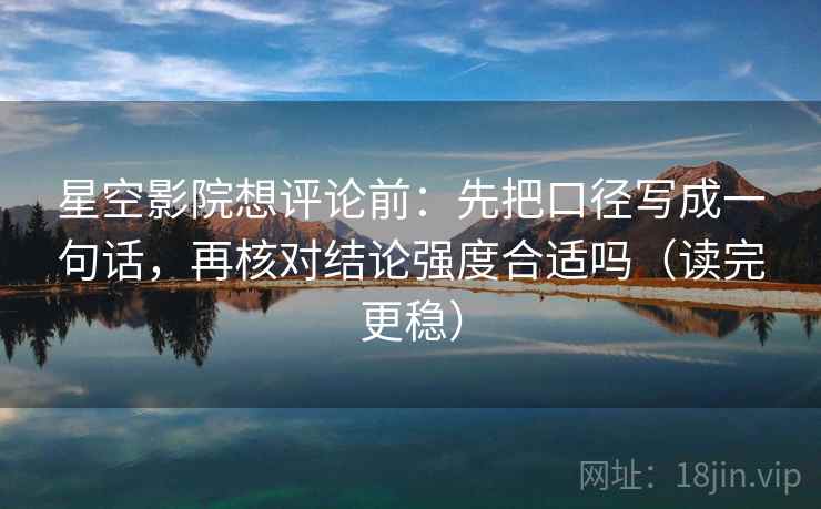星空影院想评论前:先把口径写成一句话,再核对结论强度合适吗(读完更稳) 星空影院想评论前:先把口径写成一句话,再核对结论强度合适吗(读完更稳)